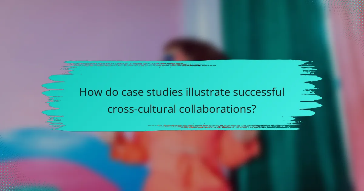 How do case studies illustrate successful cross-cultural collaborations?