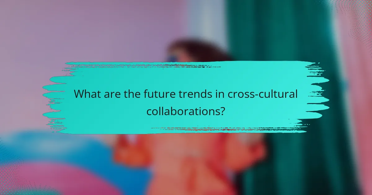 What are the future trends in cross-cultural collaborations?