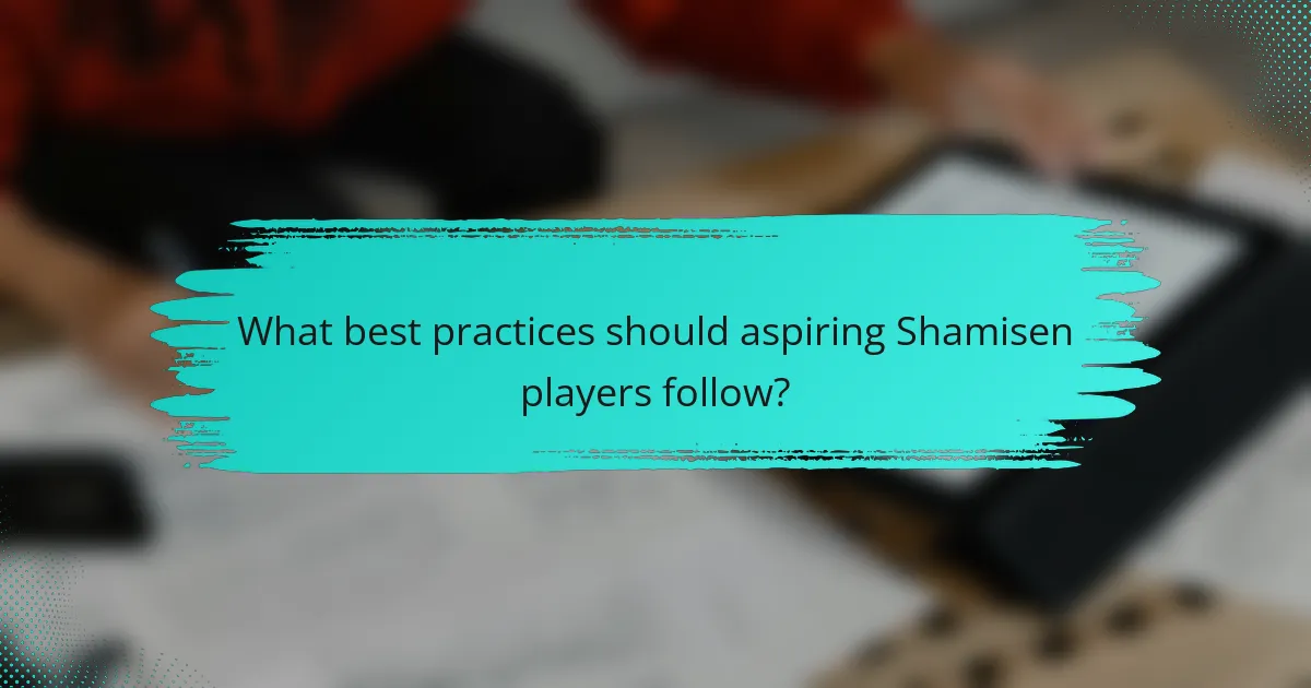 What best practices should aspiring Shamisen players follow?