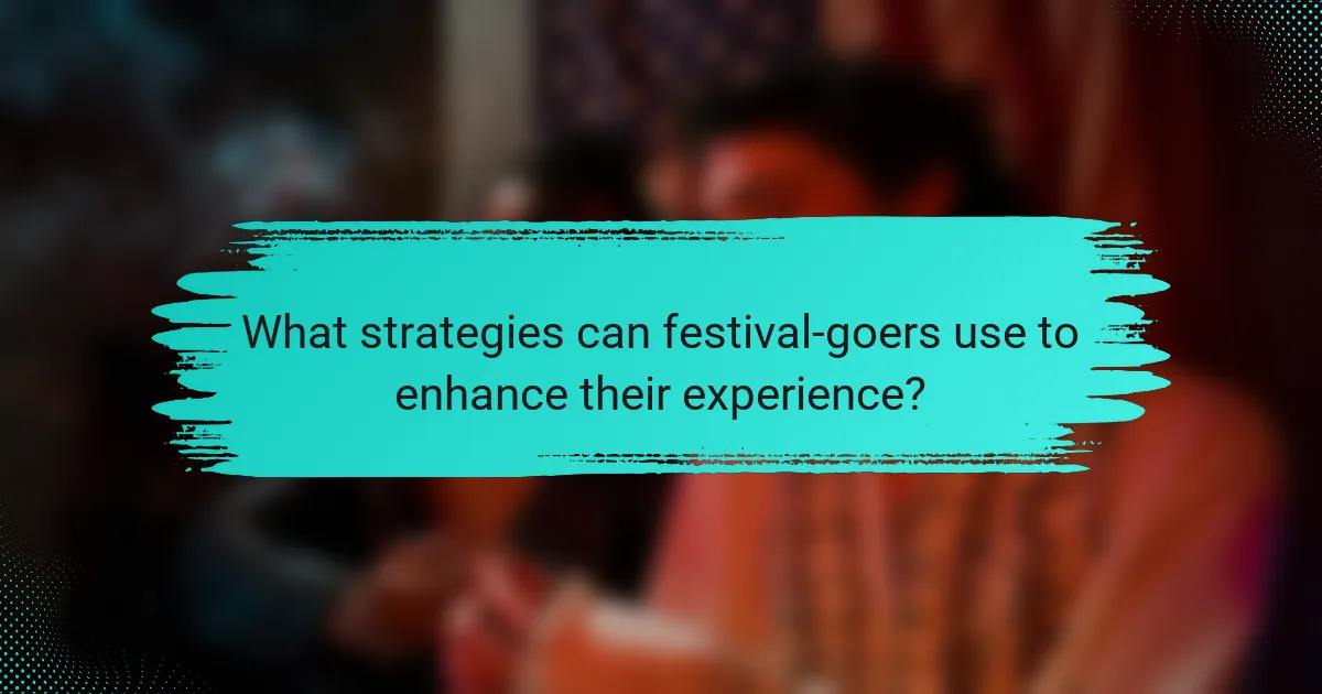 What strategies can festival-goers use to enhance their experience?