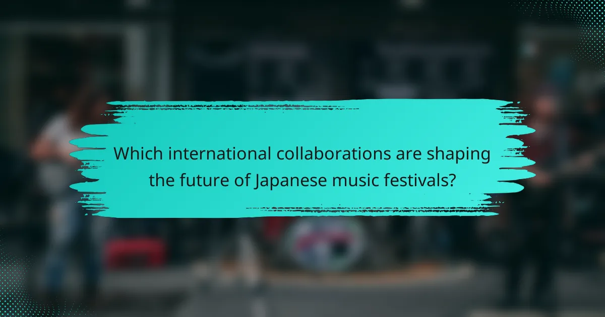 Which international collaborations are shaping the future of Japanese music festivals?